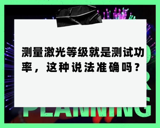 測量激光等級就是測試功率，這種說法準確嗎？