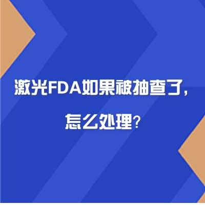 激光FDA如果被抽查了，怎么處理？