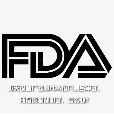 激關設備廠家被FDA拉入黑名單了，所有貨物都扣了，怎