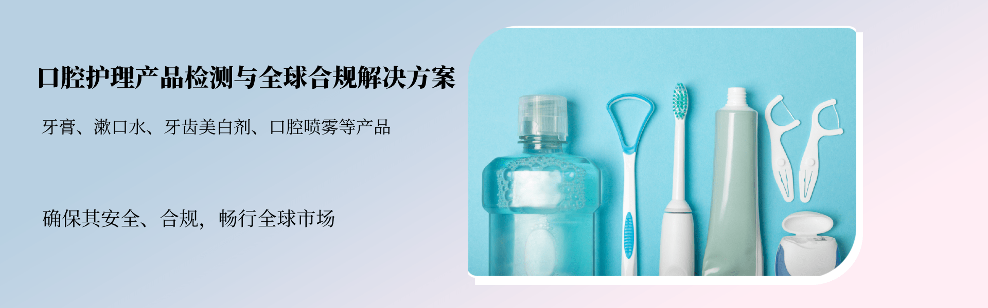口腔護(hù)理產(chǎn)品檢測與全球合規(guī)解決方案(圖1) 口腔護(hù)理產(chǎn)品檢測與全球合規(guī)解決方案(圖1)